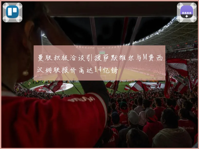 曼联积极洽谈引援萨默维尔与M费西汉姆联报价高达14亿镑