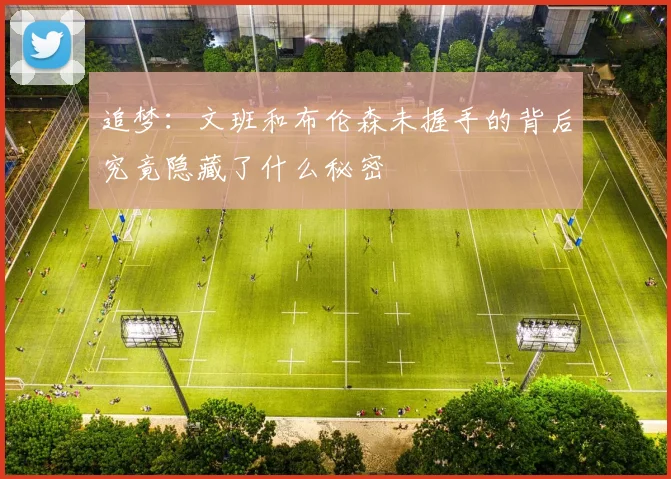 追梦：文班和布伦森未握手的背后究竟隐藏了什么秘密