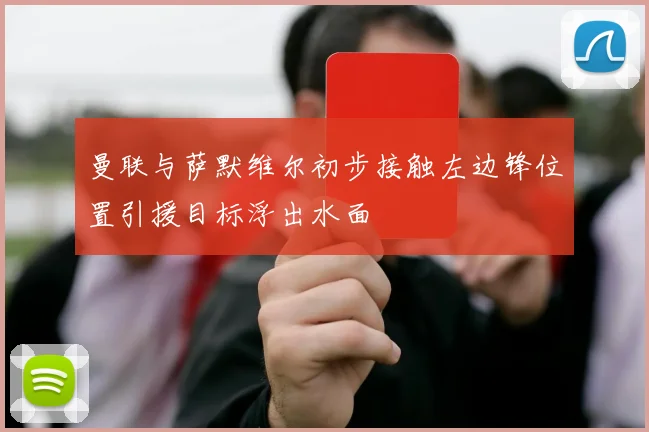 曼联与萨默维尔初步接触左边锋位置引援目标浮出水面