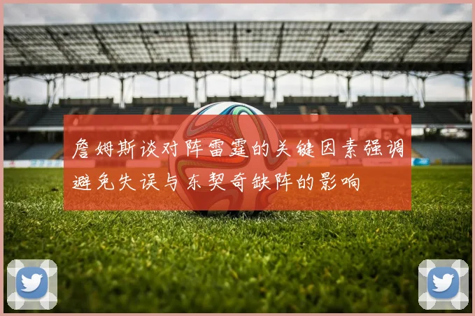 詹姆斯谈对阵雷霆的关键因素强调避免失误与东契奇缺阵的影响