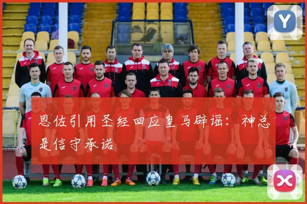恩佐引用圣经回应皇马辟谣：神总是信守承诺